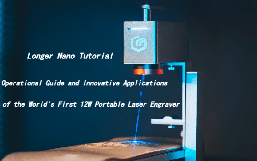 Longer Nano Tutorial: Operational Guide and Innovative Applications of the World's First 12W Portable Laser Engraver - LONGER